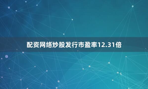 配资网络炒股发行市盈率12.31倍