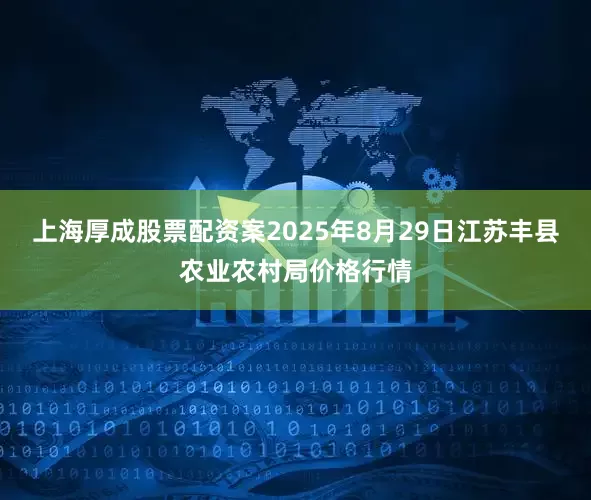 上海厚成股票配资案2025年8月29日江苏丰县农业农村局价格行情