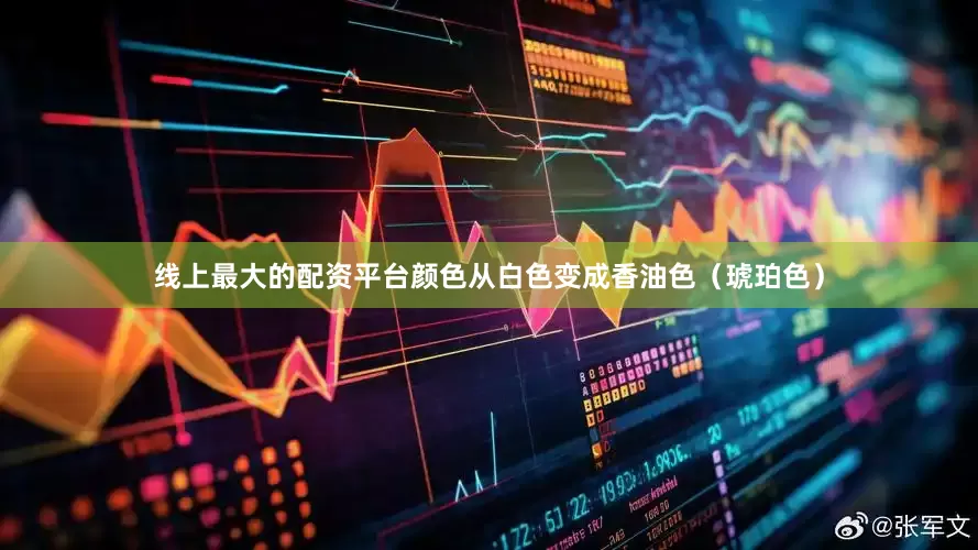 线上最大的配资平台颜色从白色变成香油色（琥珀色）