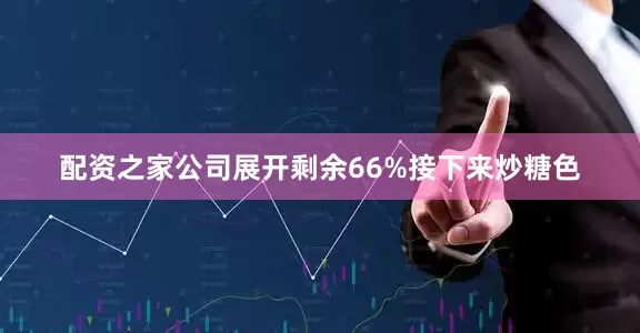 配资之家公司展开剩余66%接下来炒糖色