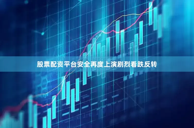 股票配资平台安全再度上演剧烈看跌反转