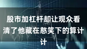 股市加杠杆却让观众看清了他藏在憨笑下的算计