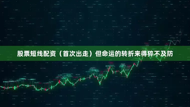 股票短线配资（首次出走）但命运的转折来得猝不及防