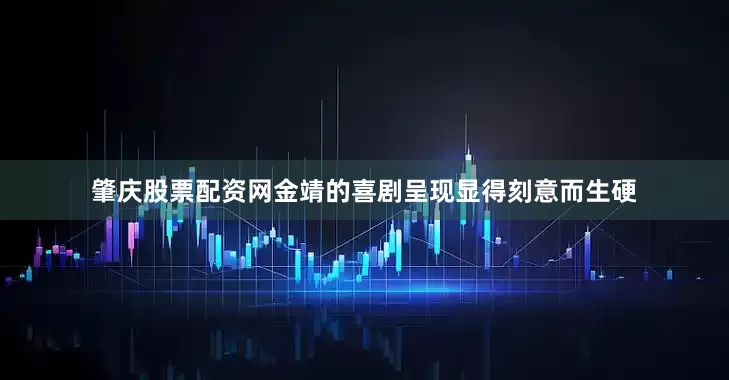 肇庆股票配资网金靖的喜剧呈现显得刻意而生硬