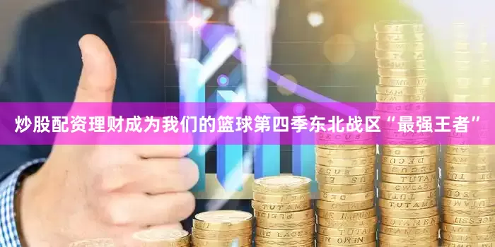 炒股配资理财成为我们的篮球第四季东北战区“最强王者”
